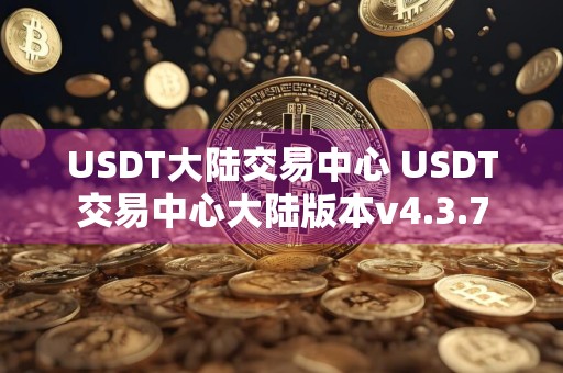 USDT大陆交易中心 USDT交易中心大陆版本v4.3.7