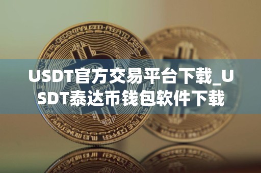 USDT官方交易平台下载_USDT泰达币钱包软件下载