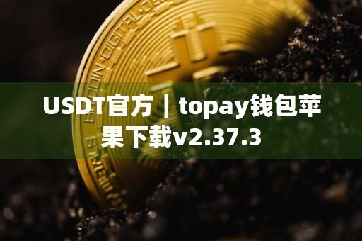 USDT官方｜topay钱包苹果下载v2.37.3