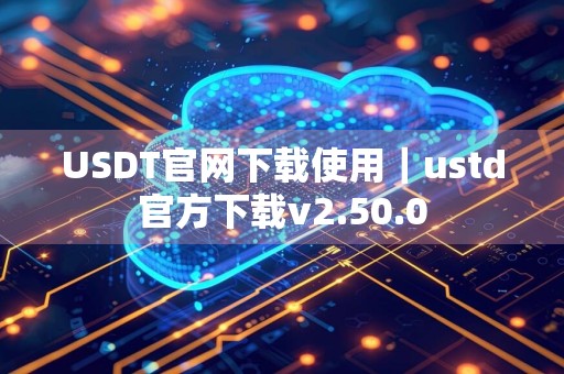 USDT官网下载使用｜ustd官方下载v2.50.0