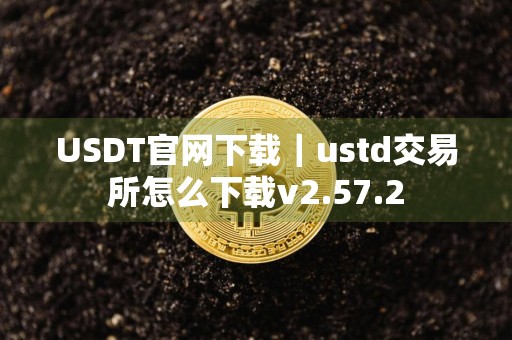 USDT官网下载｜ustd交易所怎么下载v2.57.2