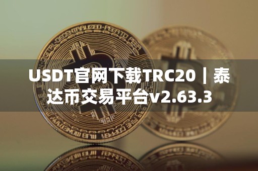 USDT官网下载TRC20｜泰达币交易平台v2.63.3