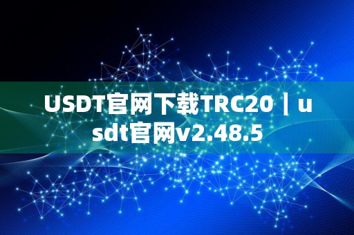 USDT官网下载TRC20｜usdt官网v2.48.5