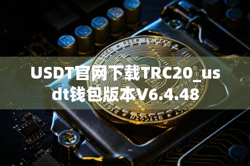 USDT官网下载TRC20_usdt钱包版本V6.4.48