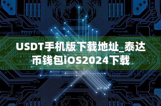 USDT手机版下载地址_泰达币钱包iOS2024下载