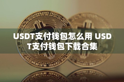 USDT支付钱包怎么用 USDT支付钱包下载合集