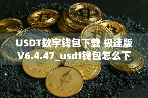 USDT数字钱包下载 极速版V6.4.47_usdt钱包怎么下载啊