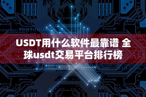 USDT用什么软件最靠谱 全球usdt交易平台排行榜