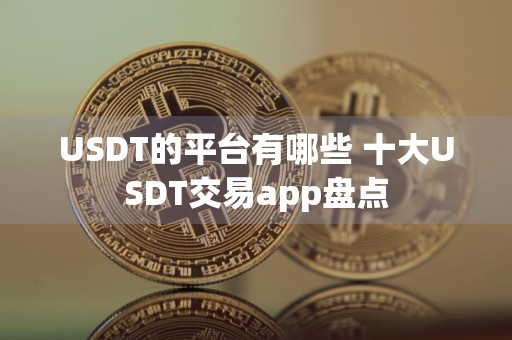 USDT的平台有哪些 十大USDT交易app盘点