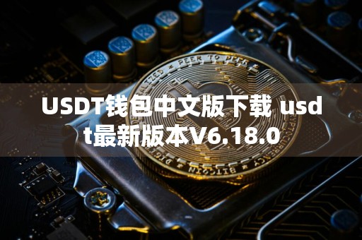 USDT钱包中文版下载 usdt最新版本V6.18.0