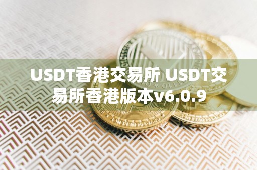 USDT香港交易所 USDT交易所香港版本v6.0.9