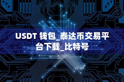 USDT 钱包_泰达币交易平台下载_比特号