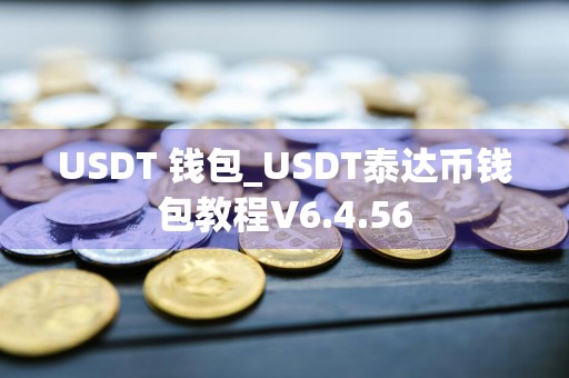 USDT 钱包_USDT泰达币钱包教程V6.4.56