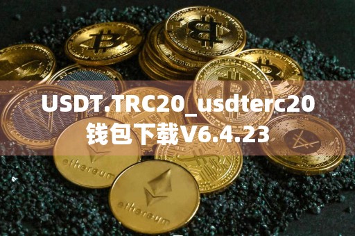 USDT.TRC20_usdterc20钱包下载V6.4.23