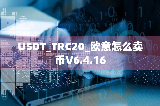 USDT_TRC20_欧意怎么卖币V6.4.16