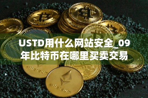 USTD用什么网站安全_09年比特币在哪里买卖交易