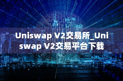 Uniswap V2交易所_Uniswap V2交易平台下载