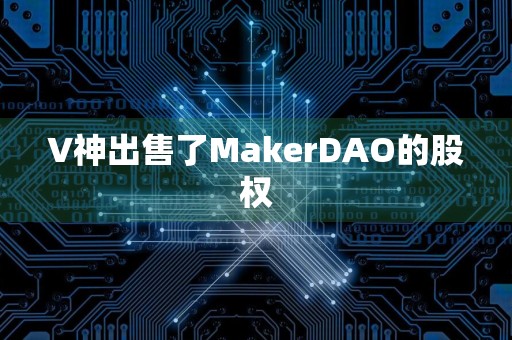 V神出售了MakerDAO的股权