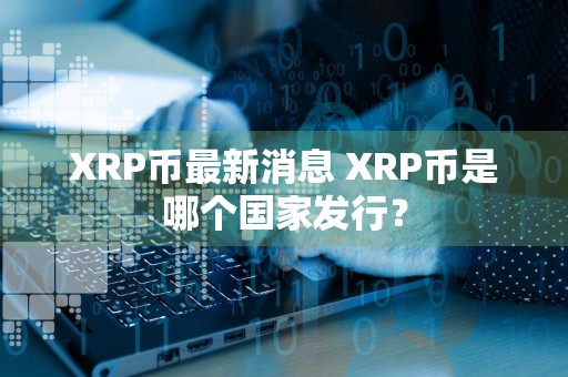 XRP币最新消息 XRP币是哪个国家发行？