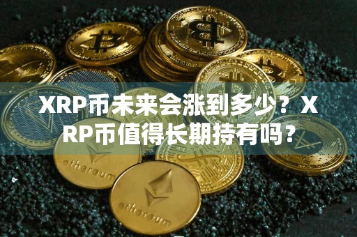 XRP币未来会涨到多少？XRP币值得长期持有吗？