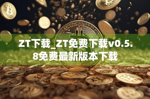 ZT下载_ZT免费下载v0.5.8免费最新版本下载