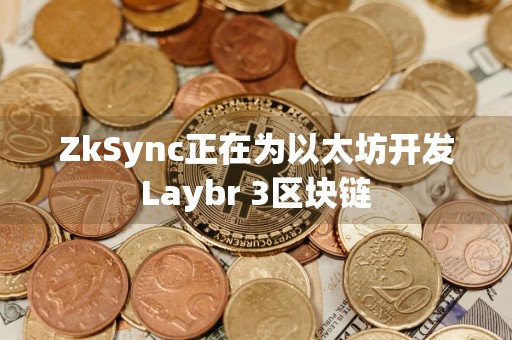 ZkSync正在为以太坊开发Laybr 3区块链