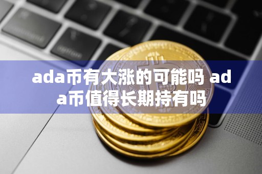 ada币有大涨的可能吗 ada币值得长期持有吗