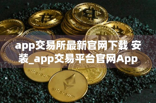 app交易所最新官网下载 安装_app交易平台官网App