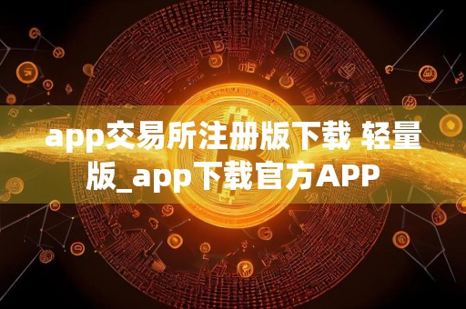 app交易所注册版下载 轻量版_app下载官方APP