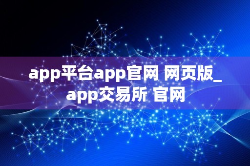 app平台app官网 网页版_app交易所 官网