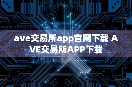 ave交易所app官网下载 AVE交易所APP下载