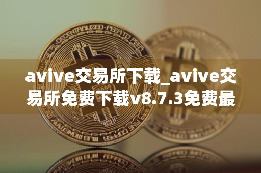 avive交易所下载_avive交易所免费下载v8.7.3免费最新版本下载