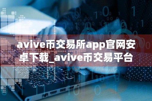 avive币交易所app官网安卓下载_avive币交易平台23年8月下载链接