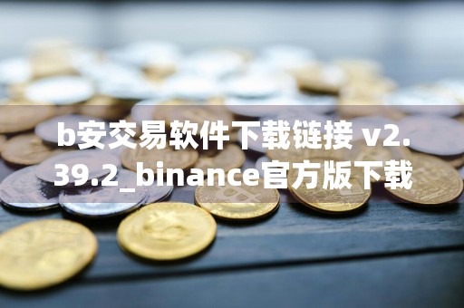 b安交易软件下载链接 v2.39.2_binance官方版下载