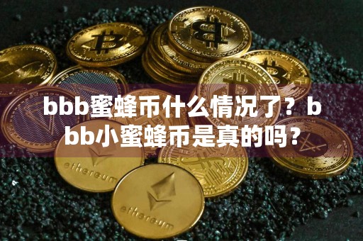 bbb蜜蜂币什么情况了？bbb小蜜蜂币是真的吗？