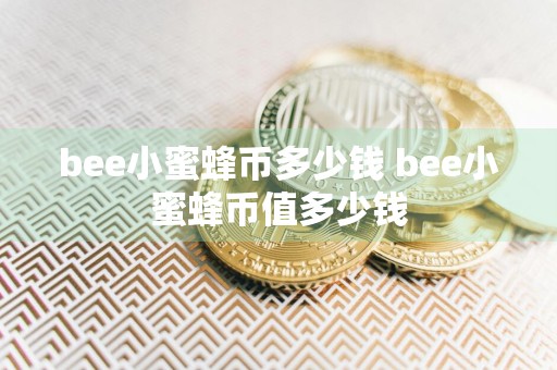 bee小蜜蜂币多少钱 bee小蜜蜂币值多少钱