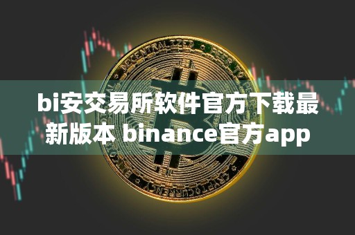 bi安交易所软件官方下载最新版本 binance官方app最新版下载