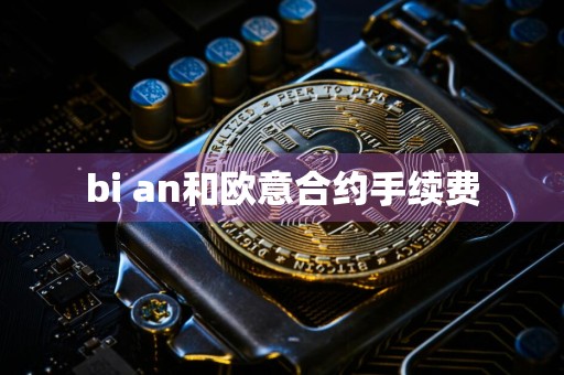 bi an和欧意合约手续费