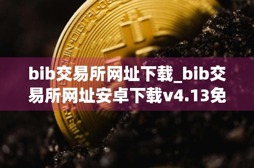 bib交易所网址下载_bib交易所网址安卓下载v4.13免费最新版本下载