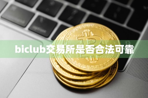 biclub交易所是否合法可靠