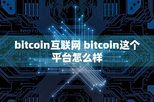 bitcoin互联网 bitcoin这个平台怎么样