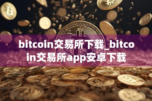 bitcoin交易所下载_bitcoin交易所app安卓下载