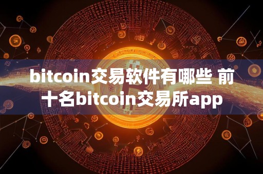 bitcoin交易软件有哪些 前十名bitcoin交易所app