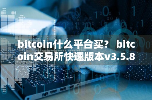 bitcoin什么平台买？ bitcoin交易所快速版本v3.5.8