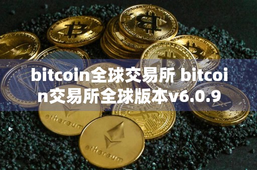 bitcoin全球交易所 bitcoin交易所全球版本v6.0.9