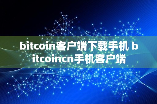 bitcoin客户端下载手机 bitcoincn手机客户端