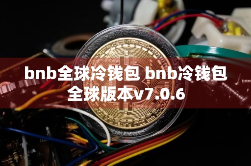 bnb全球冷钱包 bnb冷钱包全球版本v7.0.6