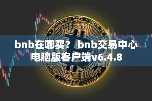 bnb在哪买？ bnb交易中心电脑版客户端v6.4.8