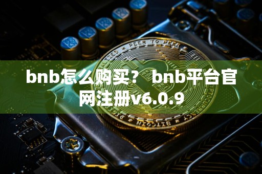 bnb怎么购买？ bnb平台官网注册v6.0.9