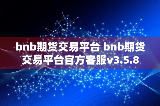 bnb期货交易平台 bnb期货交易平台官方客服v3.5.8